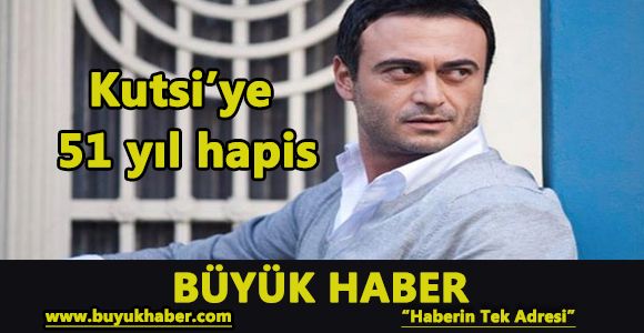 Kutsi’ye 51 yıl hapis