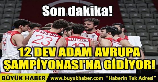 12 DEV ADAM AVRUPA ŞAMPİYONASI’NA GİDİYOR