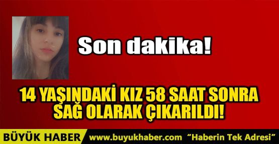 14 YAŞINDAKİ KIZ 58 SAAT SONRA SAĞ OLARAK ÇIKARILDI!