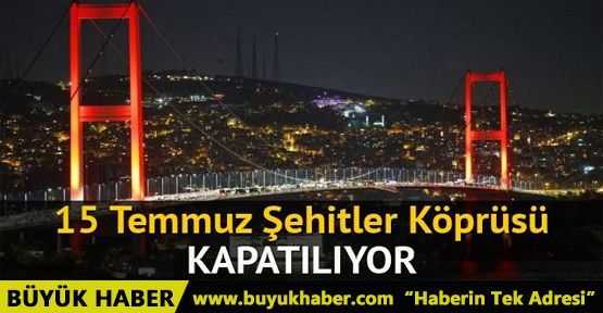 15 Temmuz Şehitler Köprüsü, 02:00'den itibaren trafiğe kapatılacak