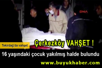 16 yaşındaki kayıp çocuğun cesedi yakılmış olarak bulundu