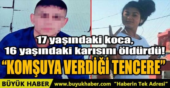 17 YAŞINDAKİ KOCA 16 YAŞINDAKİ KARISINI ÖLDÜRDÜ!