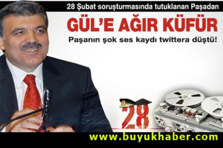 28 Şubat paşasından Gül'e ağır küfür