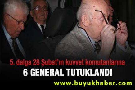 28 Şubat'ta 6 general tutuklandı