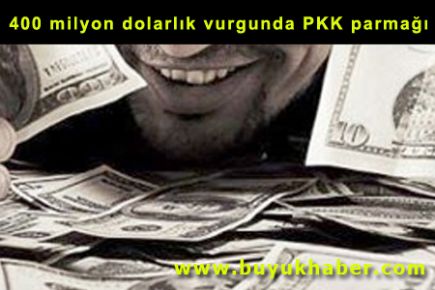 400 milyon dolarlık vurgunda PKK parmağı