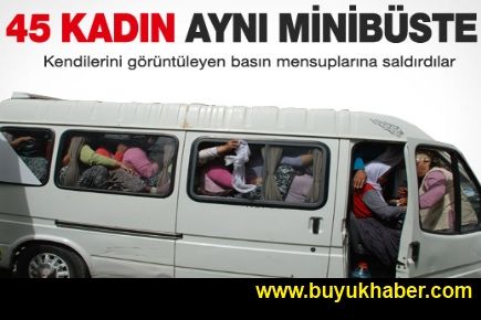 45 kadını aynı minibüse bindirdiler