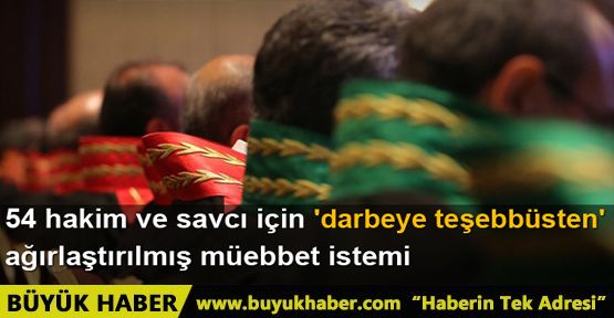 54 hakim ve savcı için ağırlaştırılmış müebbet istemi