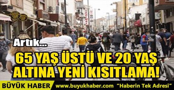 65 YAŞ ÜSTÜ VE 20 YAŞ ALTINA YENİ KISITLAMA