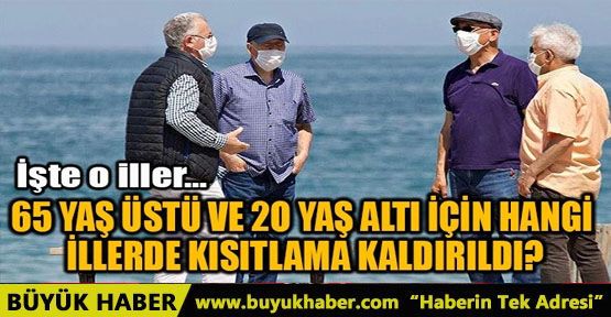 65 YAŞ VE 20 YAŞ ALTI İÇİN HANGİ İLLERDE KISITLAMA KALDIRLDI?