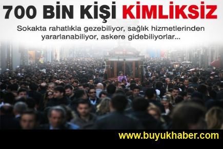 700 bin kişi kimliksiz geziyor!