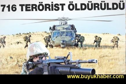 716 TERÖRİST ÖLDÜRÜLDÜ