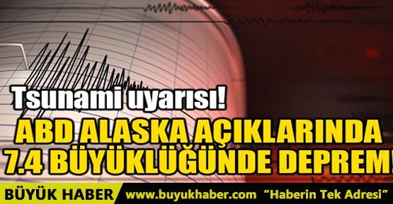 ABD ALASKA AÇIKLARINDA 7.4 BÜYÜKLÜĞÜNDE DEPREM!