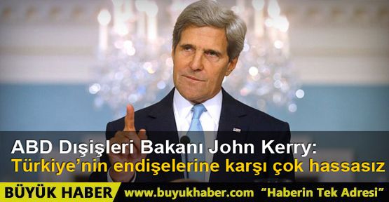 ABD Dışişleri Bakanı John Kerry: Türkiye'nin endişelerine karşı çok hassasız