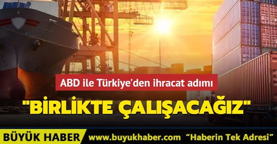 ABD ile Türkiye'den ihracat adımı Birlikte çalışacağız