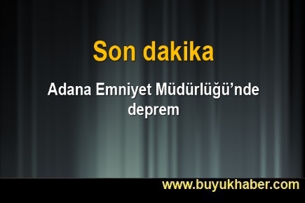 Adana Emniyet Müdürlüğü'nde atama depremi