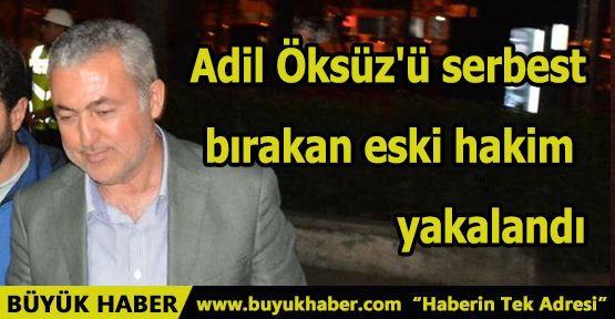 Adil Öksüz'ü serbest bırakan eski hakim yakalandı