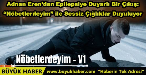 Adnan Eren’den Epilepsiye Duyarlı Bir Çıkış: “Nöbetlerdeyim” ile Sessiz Çığlıklar Duyuluyor