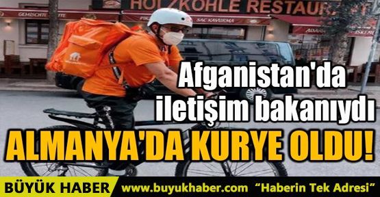 AFGANİSTAN'DA İLETİŞİM BAKANIYDI ALMANYA'DA KURYE OLDU!