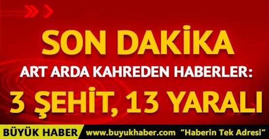 Afrin ve Karabük'ten kötü haber! 3 şehit, 13 yaralı