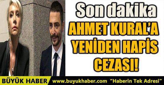 AHMET KURAL'A YENİDEN HAPİS CEZASI!