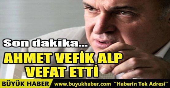 AHMET VEFİK ALP VEFAT ETTİ!