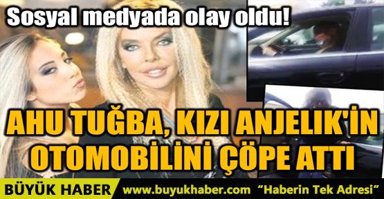 AHU TUĞBA, KIZI ANJELIK'İN OTOMOBİLİNİ ÇÖPE ATTI