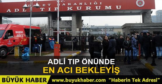 Ailelerin Adli Tıp Kurumu'ndaki acı bekleyişi