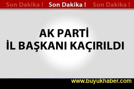 AK Parti Hakkari İl Başkanı Kaçırıldı