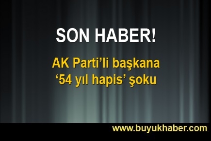 AK Partili başkana 54 yıl hapis istendi