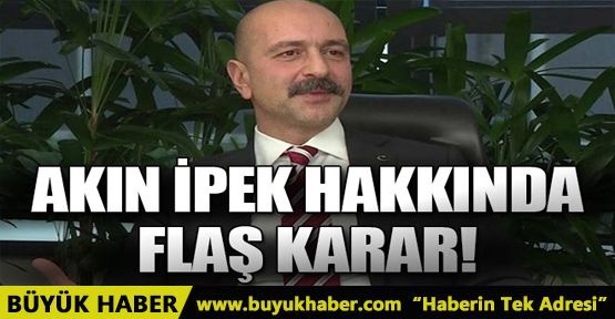 Akın İpek hakkında yakalama kararı çıkarıldı