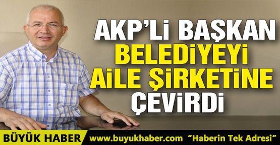 AKP’li başkan, belediyeyi aile şirketine çevirdi