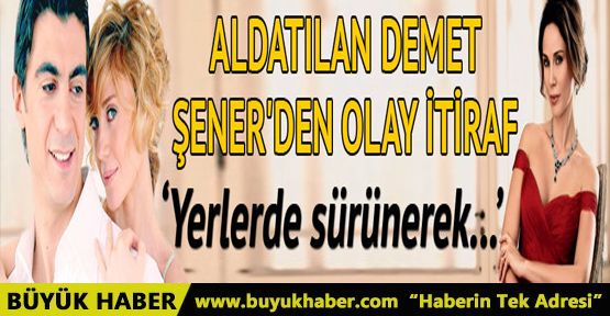 Aldatılan Demet Şener'den olay itiraf