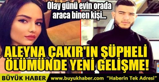 ALEYNA ÇAKIR'IN ŞÜPHELİ ÖLÜMÜNDE YENİ GELİŞME!