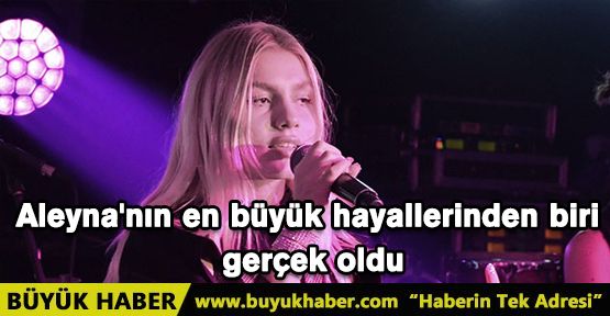 Aleyna'nın en büyük hayallerinden biri gerçek oldu