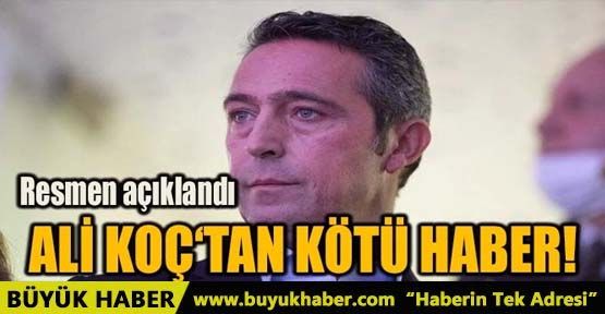 ALİ KOÇ‘TAN KÖTÜ HABER!