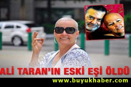 Ali Taran'ın eski eşi hayatını kaybetti