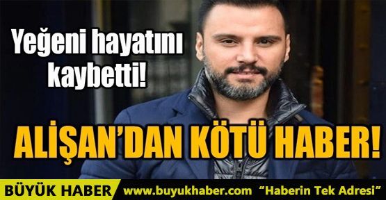 ALİŞAN'IN YEĞENİ OZAN TEKTAŞ HAYATINI KAYBETTİ!