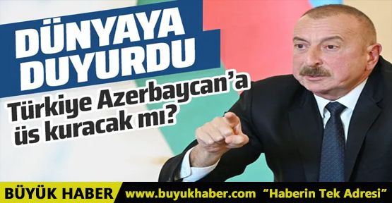 Aliyev dünyaya duyurdu! Türkiye Azerbaycan'a üs kuracak mı?