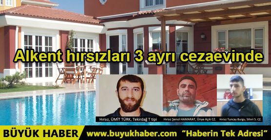 Alkent hırsızları 3 ayrı cezaevinde