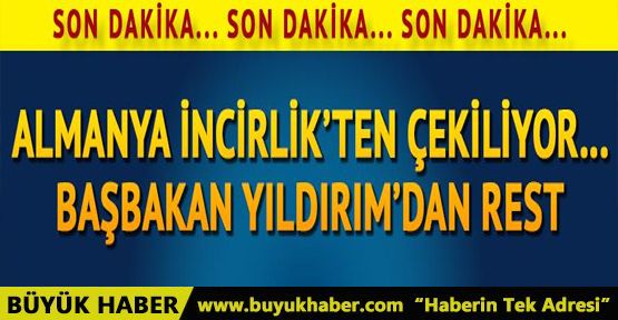 Almanya İncirlik'ten çekiliyor. Başbakan Binali Yıldırım'dan Almanya'ya rest