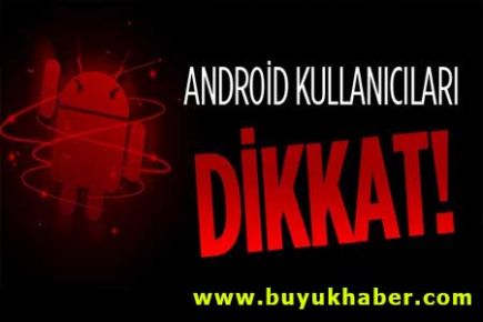 Android kullanıcıları dikkat!