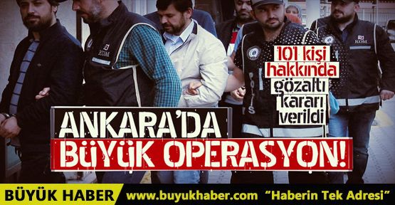 Ankara'da büyük operasyon! 101 kişi hakkında gözaltı kararı verildi