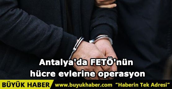 Antalya'da FETÖ'nün hücre evlerine operasyon