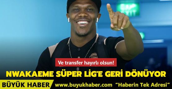 Anthony Nwakaeme Süper Lig'e geri dönüyor