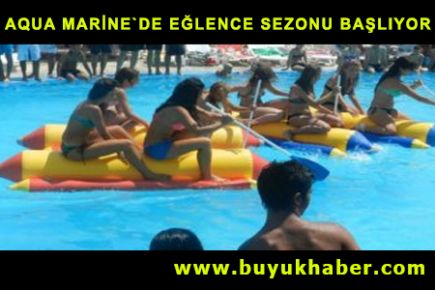 AQUA MARİNE`DE EĞLENCE SEZONU BAŞLIYOR