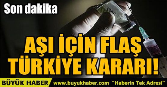 AŞI İÇİN FLAŞ TÜRKİYE KARARI