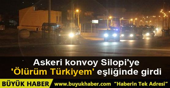 Askeri konvoy Silopi'ye 'Ölürüm Türkiyem' eşliğinde girdi