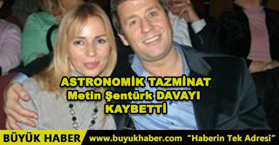 ASTRONOMİK TAZMİNAT Metin Şentürk DAVAYI KAYBETTİ