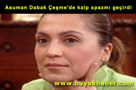 Asuman Dabak Çeşme'de kalp spazmı geçirdi
