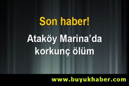 Ataköy Marina'da korkunç ölüm